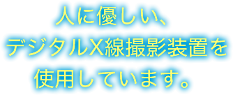 人に優しい、デジタルX線撮影装置を使用しています。